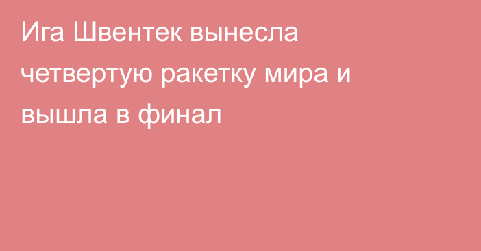 Ига Швентек вынесла четвертую ракетку мира и вышла в финал