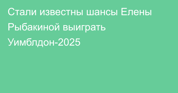 Стали известны шансы Елены Рыбакиной выиграть Уимблдон-2025