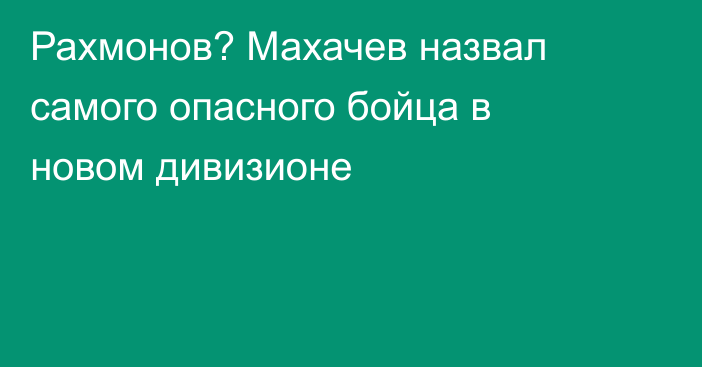 Рахмонов? Махачев назвал самого опасного бойца в новом дивизионе