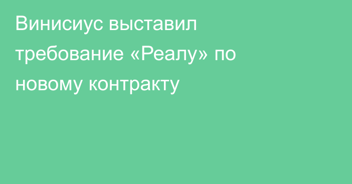 Винисиус выставил требование «Реалу» по новому контракту