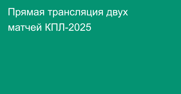 Прямая трансляция двух матчей КПЛ-2025