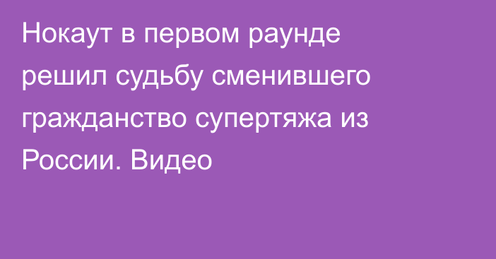 Нокаут в первом раунде решил судьбу сменившего гражданство супертяжа из России. Видео