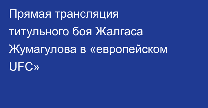 Прямая трансляция титульного боя Жалгаса Жумагулова в «европейском UFC»