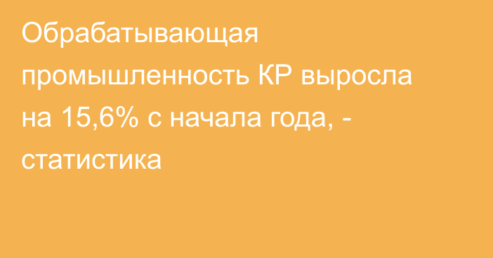 Обрабатывающая промышленность КР выросла на 15,6% с начала года, - статистика