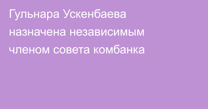 Гульнара Ускенбаева назначена независимым членом совета комбанка