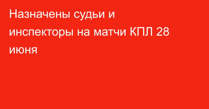 Назначены судьи и инспекторы на матчи КПЛ 28 июня