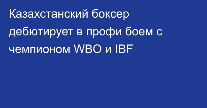 Казахстанский боксер дебютирует в профи боем с чемпионом WBO и IBF