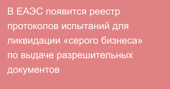 В ЕАЭС появится реестр протоколов испытаний для ликвидации «серого бизнеса» по выдаче разрешительных документов
