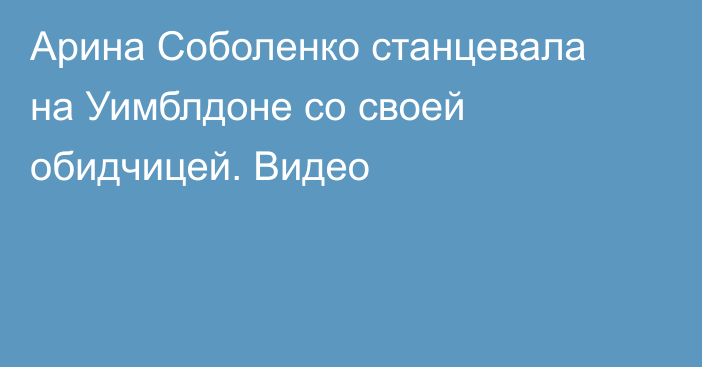 Арина Соболенко станцевала на Уимблдоне со своей обидчицей. Видео