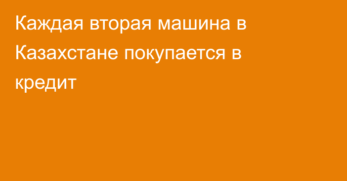 Каждая вторая машина в Казахстане покупается в кредит