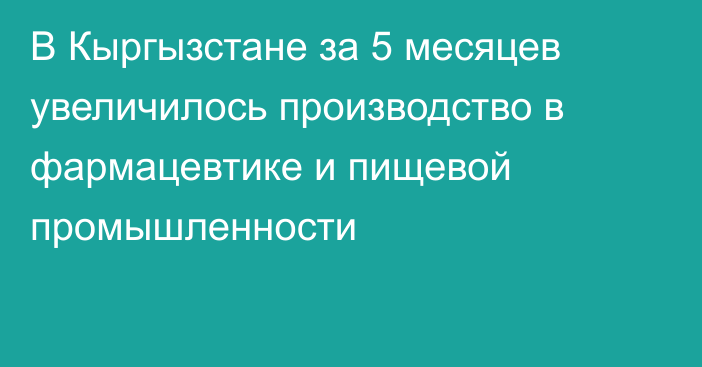 В Кыргызстане за 5 месяцев увеличилось производство в фармацевтике и пищевой промышленности