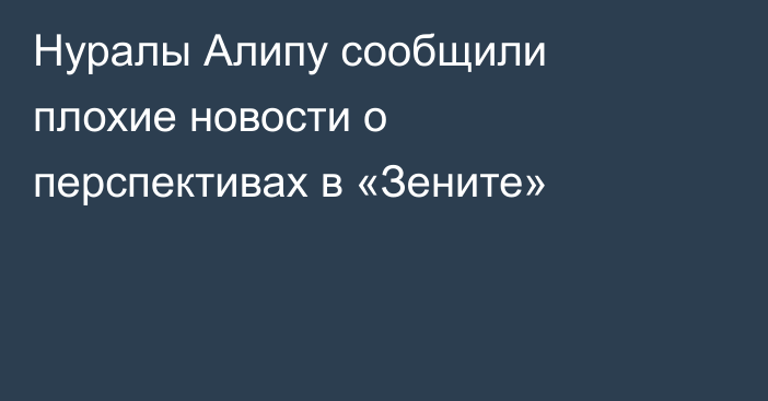 Нуралы Алипу сообщили плохие новости о перспективах в «Зените»
