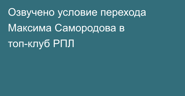 Озвучено условие перехода Максима Самородова в топ-клуб РПЛ