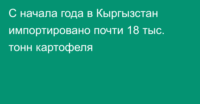 С начала года в Кыргызстан импортировано почти 18 тыс. тонн картофеля