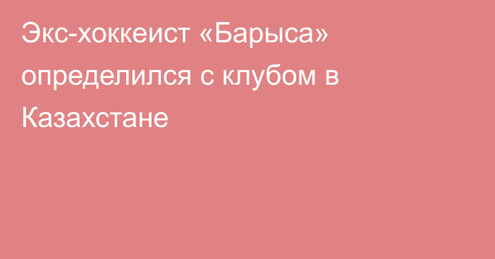 Экс-хоккеист «Барыса» определился с клубом в Казахстане