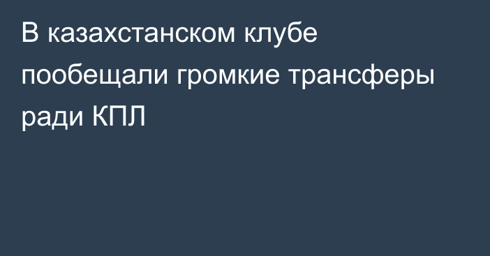 В казахстанском клубе пообещали громкие трансферы ради КПЛ