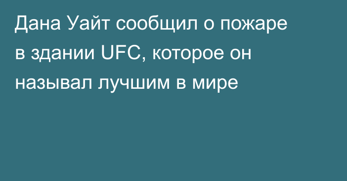 Дана Уайт сообщил о пожаре в здании UFC, которое он называл лучшим в мире