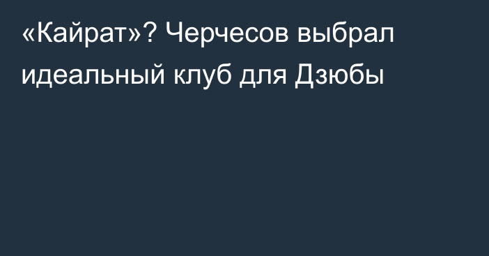 «Кайрат»? Черчесов выбрал идеальный клуб для Дзюбы