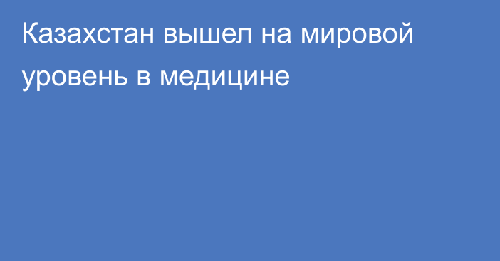Казахстан вышел на мировой уровень в медицине
