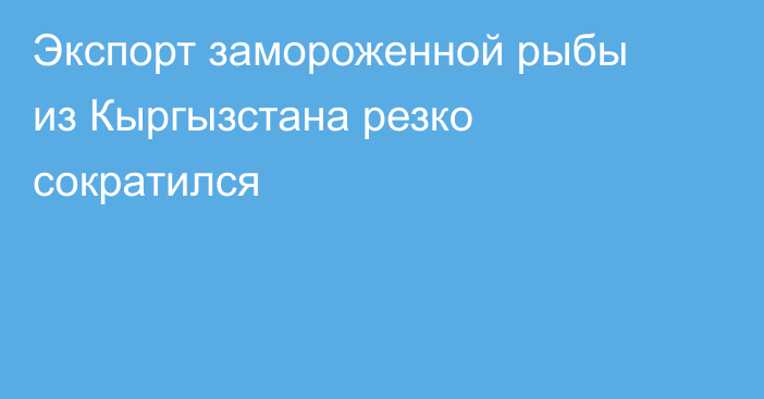 Экспорт замороженной рыбы из Кыргызстана резко сократился