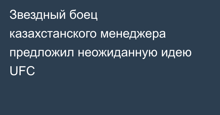 Звездный боец казахстанского менеджера предложил неожиданную идею UFC