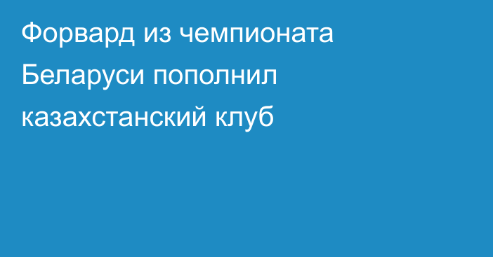 Форвард из чемпионата Беларуси пополнил казахстанский клуб