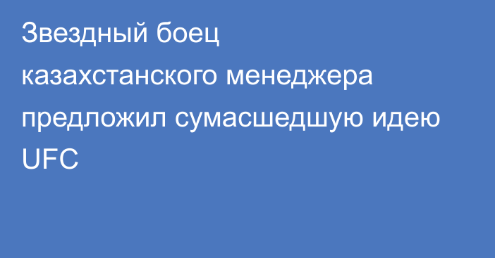 Звездный боец казахстанского менеджера предложил сумасшедшую идею UFC