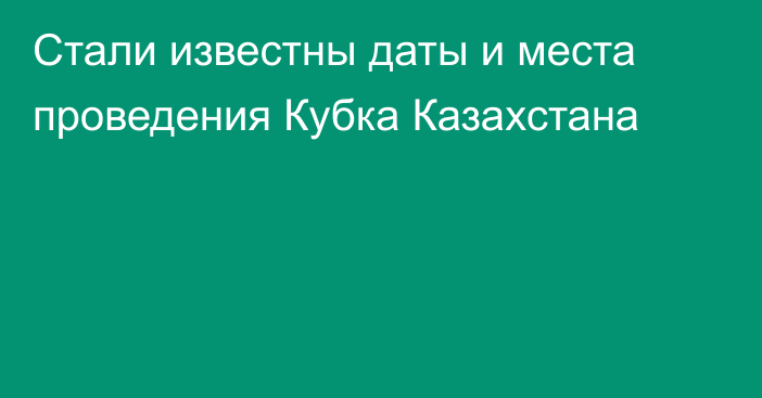 Стали известны даты и места проведения Кубка Казахстана