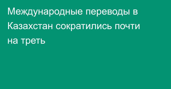 Международные переводы в Казахстан сократились почти на треть