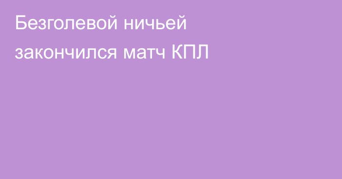 Безголевой ничьей закончился матч КПЛ