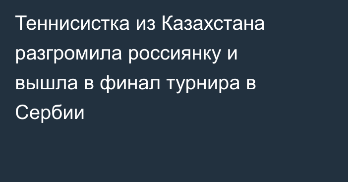 Теннисистка из Казахстана разгромила россиянку и вышла в финал турнира в Сербии
