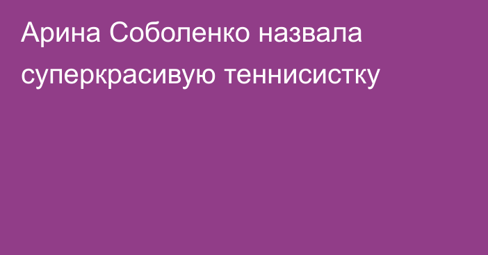 Арина Соболенко назвала суперкрасивую теннисистку