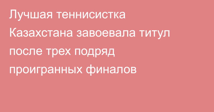 Лучшая теннисистка Казахстана завоевала титул после трех подряд проигранных финалов