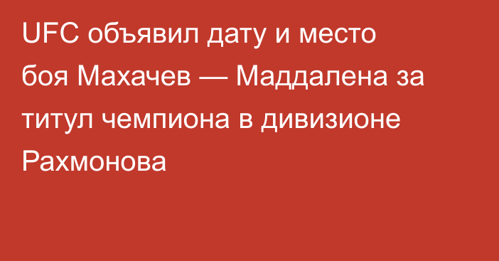 UFC объявил дату и место боя Махачев — Маддалена за титул чемпиона в дивизионе Рахмонова