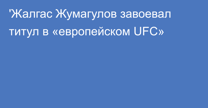 'Жалгас Жумагулов завоевал титул в «европейском UFC»