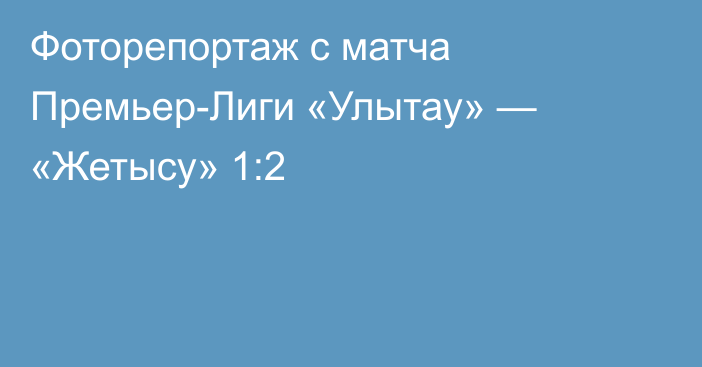 Фоторепортаж с матча Премьер-Лиги «Улытау» — «Жетысу» 1:2