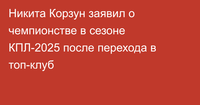 Никита Корзун заявил о чемпионстве в сезоне КПЛ-2025 после перехода в топ-клуб