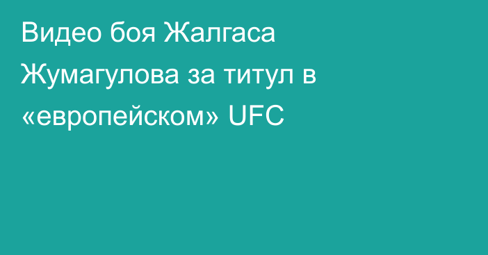 Видео боя Жалгаса Жумагулова за титул в «европейском» UFC