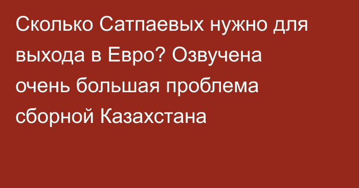Сколько Сатпаевых нужно для выхода в Евро? Озвучена очень большая проблема сборной Казахстана