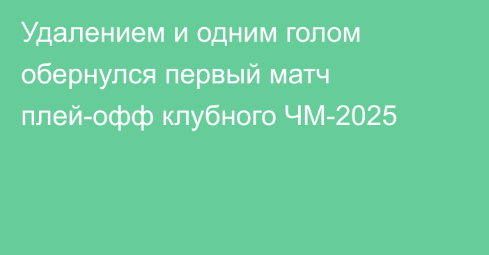Удалением и одним голом обернулся первый матч плей-офф клубного ЧМ-2025