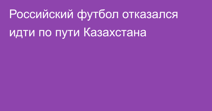 Российский футбол отказался идти по пути Казахстана