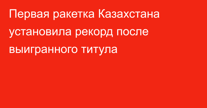 Первая ракетка Казахстана установила рекорд после выигранного титула