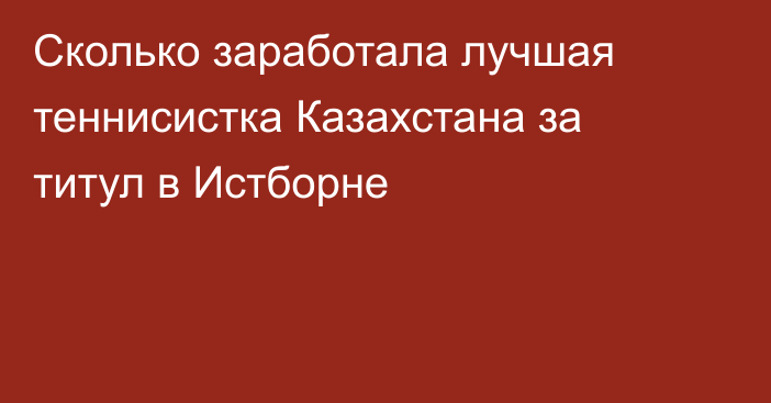 Сколько заработала лучшая теннисистка Казахстана за титул в Истборне