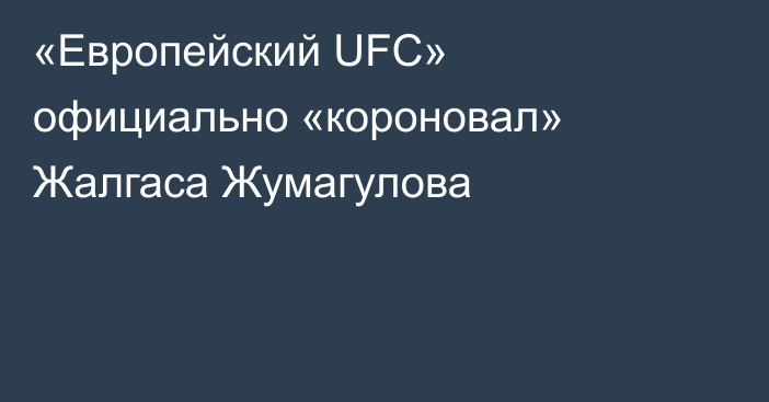 «Европейский UFC» официально «короновал» Жалгаса Жумагулова