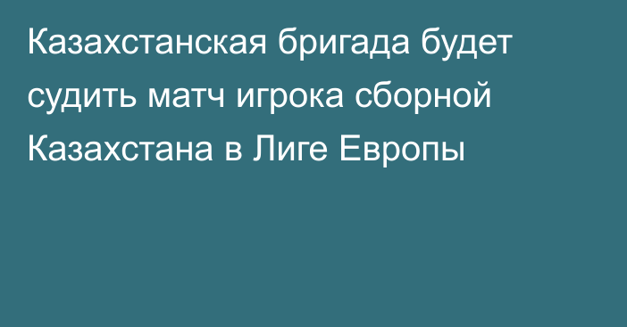Казахстанская бригада будет судить матч игрока сборной Казахстана в Лиге Европы