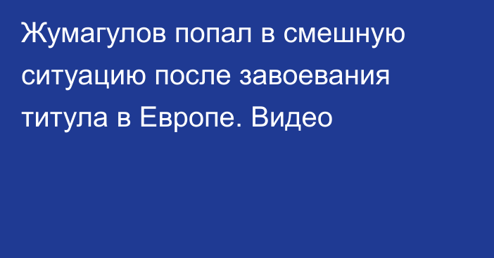 Жумагулов попал в смешную ситуацию после завоевания титула в Европе. Видео