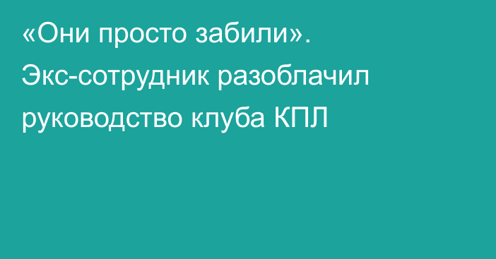 «Они просто забили». Экс-сотрудник разоблачил руководство клуба КПЛ