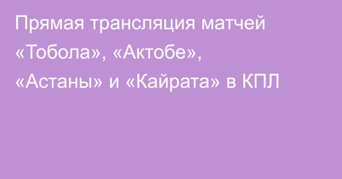 Прямая трансляция матчей «Тобола», «Актобе», «Астаны» и «Кайрата» в КПЛ