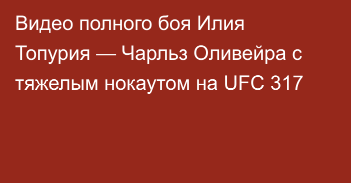 Видео полного боя Илия Топурия — Чарльз Оливейра с тяжелым нокаутом на UFC 317