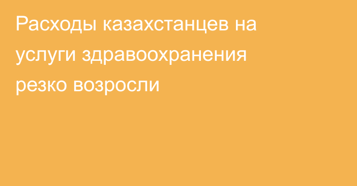 Расходы казахстанцев на услуги здравоохранения резко возросли
